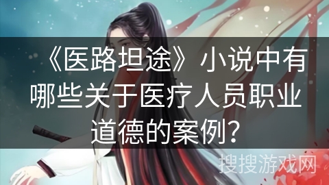 《医路坦途》小说中有哪些关于医疗人员职业道德的案例？