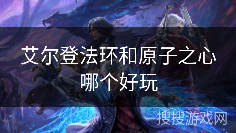 艾尔登法环和原子之心哪个好玩