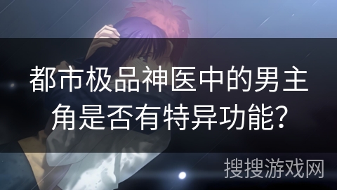 都市极品神医中的男主角是否有特异功能？