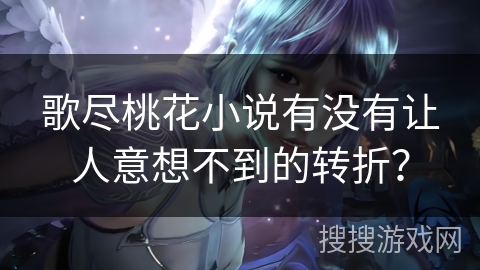 歌尽桃花小说有没有让人意想不到的转折？