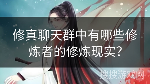 修真聊天群中有哪些修炼者的修炼现实？