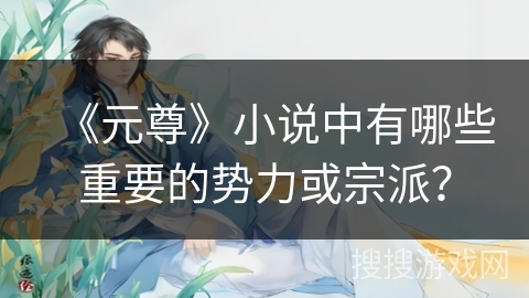 《元尊》小说中有哪些重要的势力或宗派？
