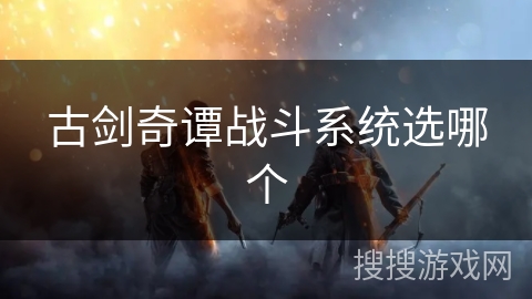 古剑奇谭战斗系统选哪个