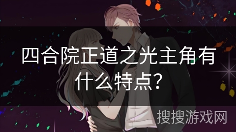 四合院正道之光主角有什么特点？
