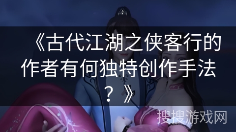 《古代江湖之侠客行的作者有何独特创作手法？》