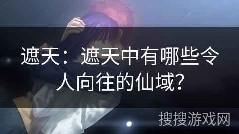 遮天：遮天中有哪些令人向往的仙域？