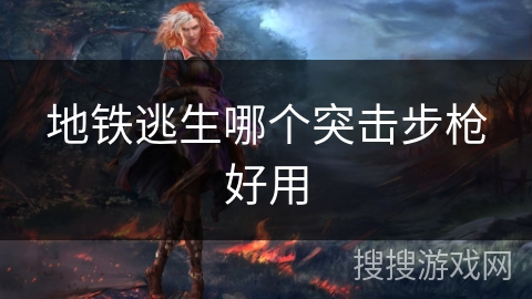 地铁逃生哪个突击步枪好用