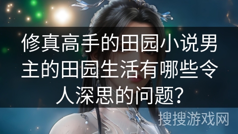 修真高手的田园小说男主的田园生活有哪些令人深思的问题？