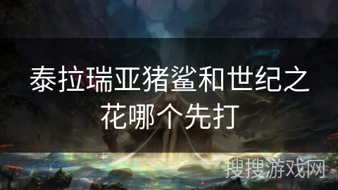 泰拉瑞亚猪鲨和世纪之花哪个先打