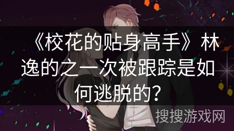 《校花的贴身高手》林逸的之一次被跟踪是如何逃脱的？