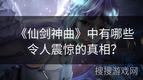 《仙剑神曲》中有哪些令人震惊的真相？
