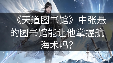 《天道图书馆》中张悬的图书馆能让他掌握航海术吗？