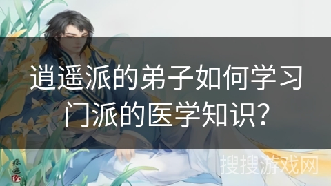 逍遥派的弟子如何学习门派的医学知识？