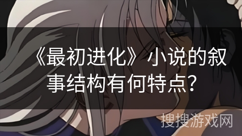 《最初进化》小说的叙事结构有何特点？