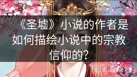 《圣墟》小说的作者是如何描绘小说中的宗教信仰的？