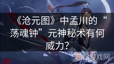 《沧元图》中孟川的“荡魂钟”元神秘术有何威力？