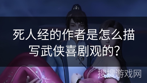 死人经的作者是怎么描写武侠喜剧观的？