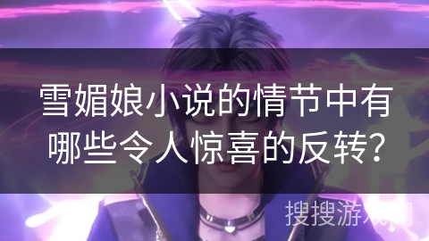 雪媚娘小说的情节中有哪些令人惊喜的反转？