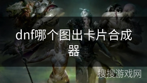 dnf哪个图出卡片合成器