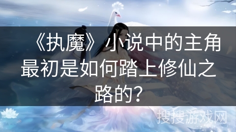 《执魔》小说中的主角最初是如何踏上修仙之路的？