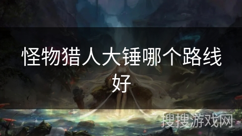 怪物猎人大锤哪个路线好
