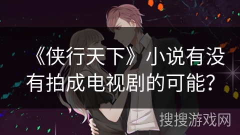 《侠行天下》小说有没有拍成电视剧的可能？