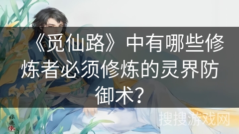 《觅仙路》中有哪些修炼者必须修炼的灵界防御术？