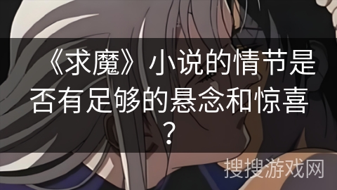 《求魔》小说的情节是否有足够的悬念和惊喜？
