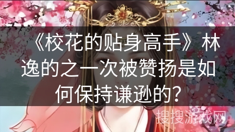《校花的贴身高手》林逸的之一次被赞扬是如何保持谦逊的？