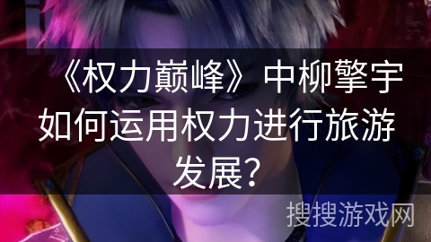 《权力巅峰》中柳擎宇如何运用权力进行旅游发展？