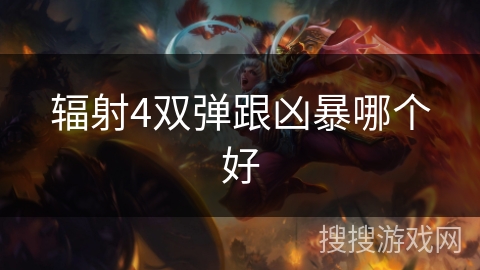 辐射4双弹跟凶暴哪个好 辐射4双弹跟凶暴哪个好
