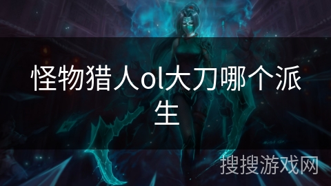 怪物猎人ol大刀哪个派生