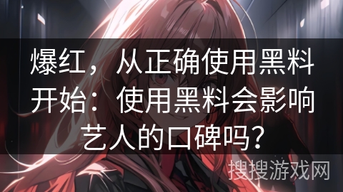 爆红，从正确使用黑料开始：使用黑料会影响艺人的口碑吗？