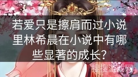 若爱只是擦肩而过小说里林希晨在小说中有哪些显著的成长？