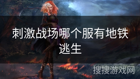 刺激战场哪个服有地铁逃生