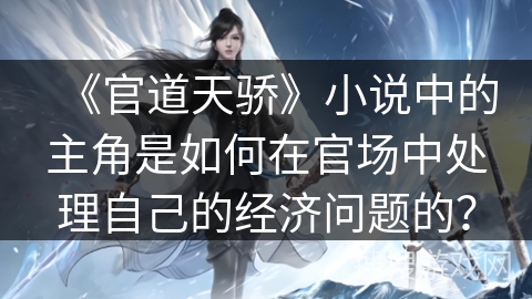 《官道天骄》小说中的主角是如何在官场中处理自己的经济问题的？