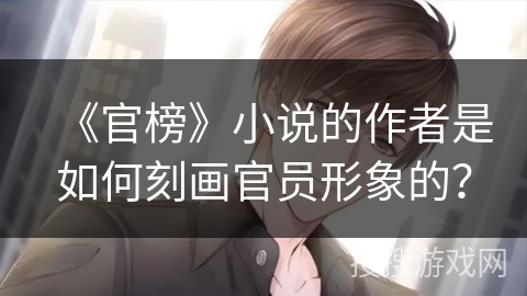 《官榜》小说的作者是如何刻画官员形象的？