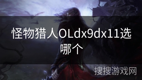 怪物猎人OLdx9dx11选哪个