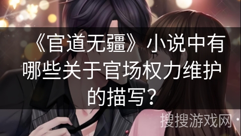 《官道无疆》小说中有哪些关于官场权力维护的描写? 《官道无疆》小说中有哪些关于官场权力维护的描写?