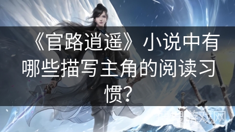 《官路逍遥》小说中有哪些描写主角的阅读习惯？