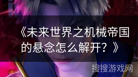 《未来世界之机械帝国的悬念怎么解开？》