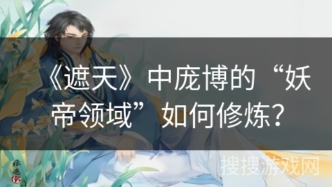 《遮天》中庞博的“妖帝领域”如何修炼？