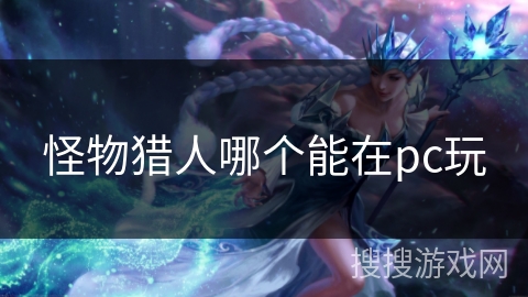 怪物猎人哪个能在pc玩 怪物猎人哪个能在pc玩