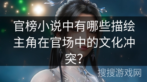 官榜小说中有哪些描绘主角在官场中的文化冲突？
