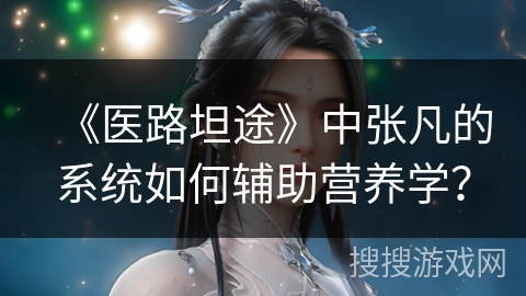 《医路坦途》中张凡的系统如何辅助营养学? 《医路坦途》中张凡的系统如何辅助营养学?