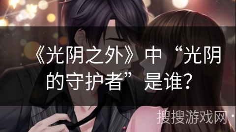 《光阴之外》中“光阴的守护者”是谁？