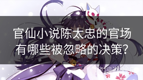 官仙小说陈太忠的官场有哪些被忽略的决策？