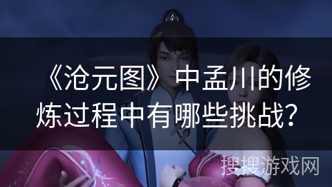 《沧元图》中孟川的修炼过程中有哪些挑战？