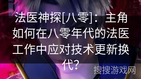 法医神探[八零]：主角如何在八零年代的法医工作中应对技术更新换代？