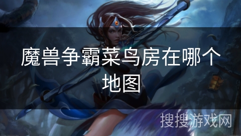 魔兽争霸菜鸟房在哪个地图